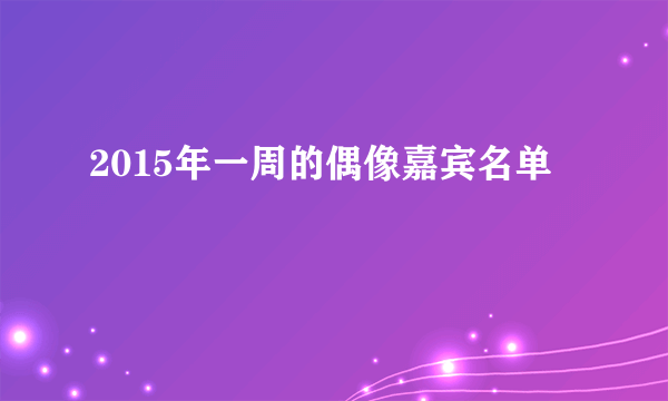 2015年一周的偶像嘉宾名单