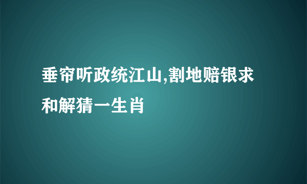 垂帘听政统江山,割地赔银求和解猜一生肖