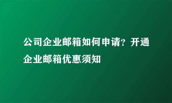 公司企业邮箱如何申请？开通企业邮箱优惠须知