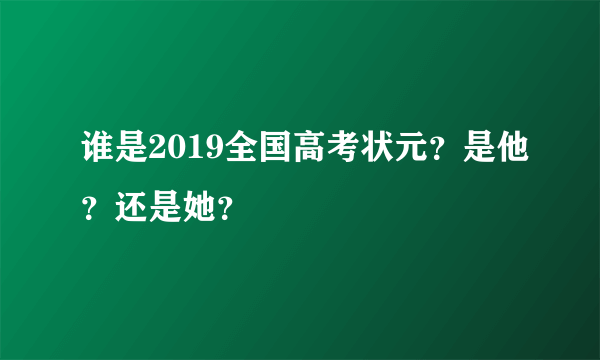 谁是2019全国高考状元？是他？还是她？