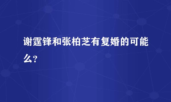 谢霆锋和张柏芝有复婚的可能么？