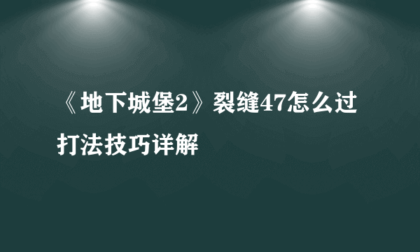 《地下城堡2》裂缝47怎么过 打法技巧详解