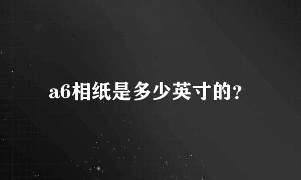 a6相纸是多少英寸的？