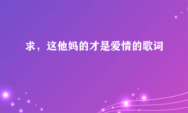 求，这他妈的才是爱情的歌词