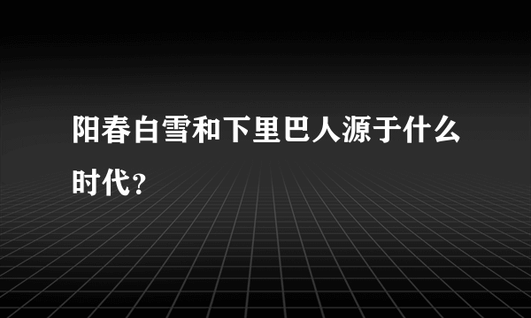 阳春白雪和下里巴人源于什么时代？