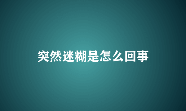 突然迷糊是怎么回事