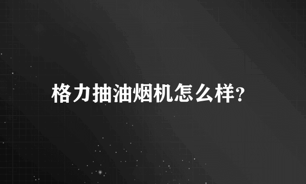 格力抽油烟机怎么样？