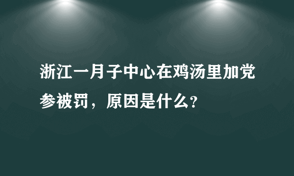 浙江一月子中心在鸡汤里加党参被罚，原因是什么？