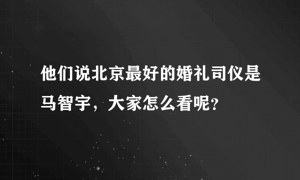 他们说北京最好的婚礼司仪是马智宇，大家怎么看呢？