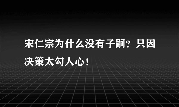 宋仁宗为什么没有子嗣？只因决策太勾人心！