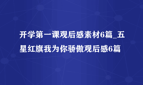 开学第一课观后感素材6篇_五星红旗我为你骄傲观后感6篇