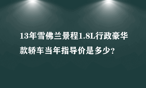 13年雪佛兰景程1.8L行政豪华款轿车当年指导价是多少？