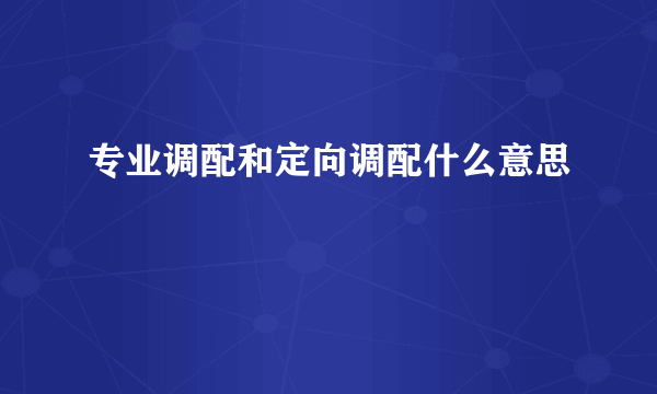 专业调配和定向调配什么意思