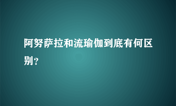 阿努萨拉和流瑜伽到底有何区别？