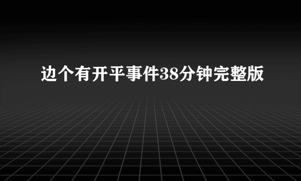 边个有开平事件38分钟完整版