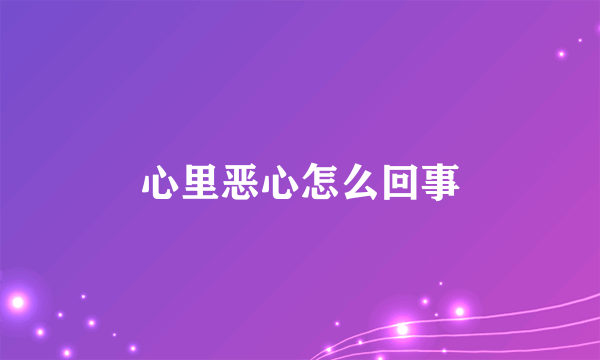 心里恶心怎么回事