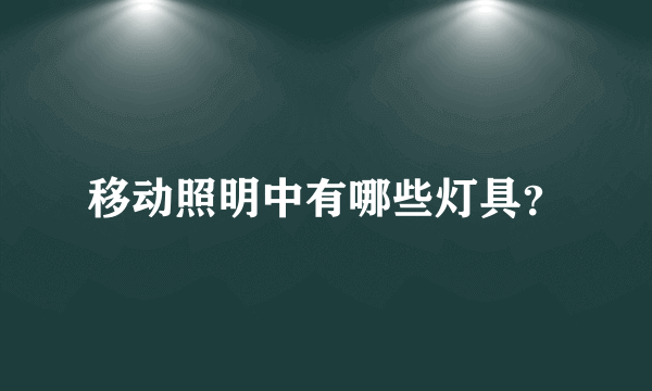 移动照明中有哪些灯具？