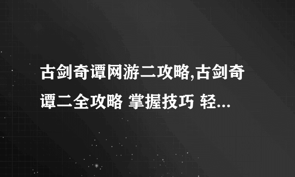 古剑奇谭网游二攻略,古剑奇谭二全攻略 掌握技巧 轻松成为武侠大师