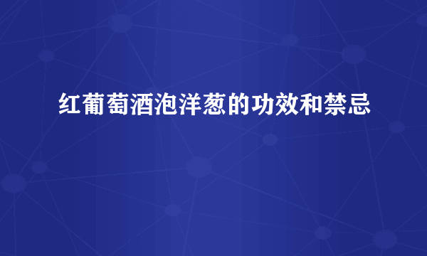 红葡萄酒泡洋葱的功效和禁忌