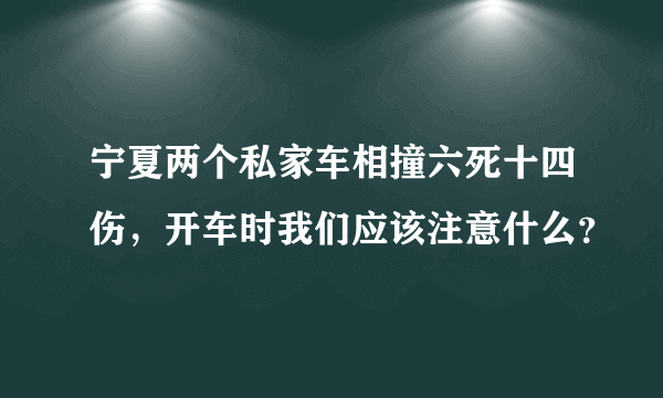 宁夏两个私家车相撞六死十四伤，开车时我们应该注意什么？