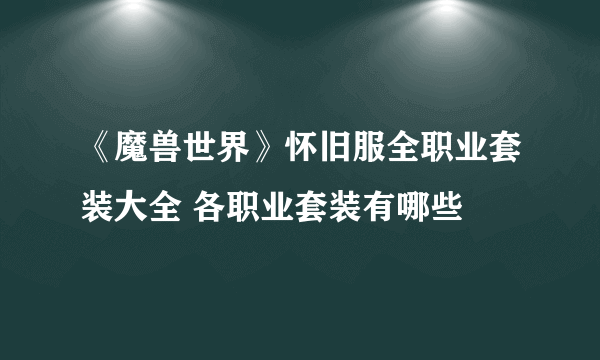 《魔兽世界》怀旧服全职业套装大全 各职业套装有哪些