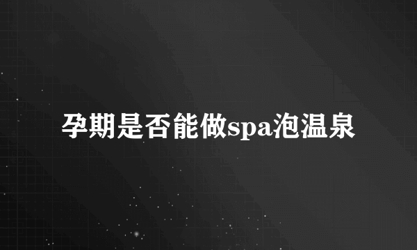 孕期是否能做spa泡温泉