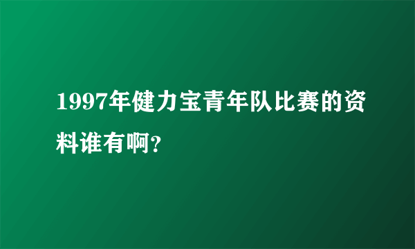 1997年健力宝青年队比赛的资料谁有啊？