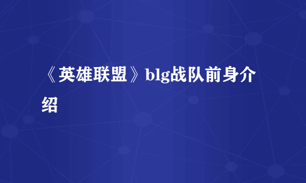 《英雄联盟》blg战队前身介绍