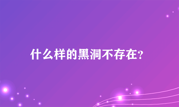 什么样的黑洞不存在？