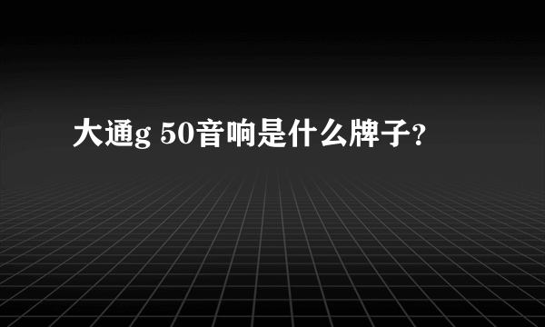 大通g 50音响是什么牌子？