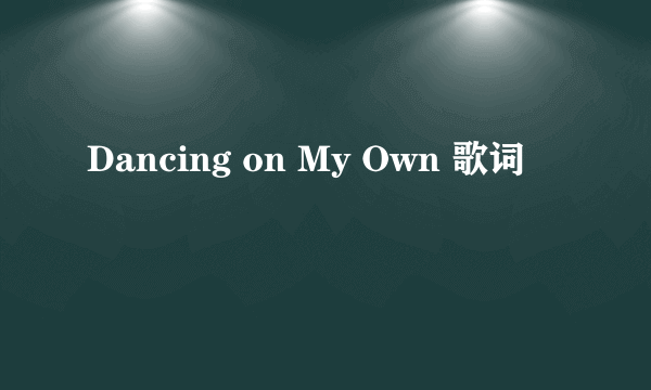 Dancing on My Own 歌词