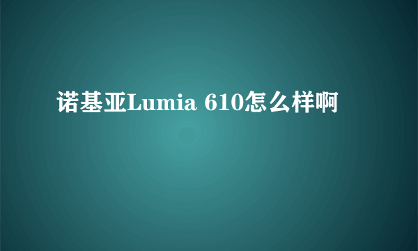 诺基亚Lumia 610怎么样啊