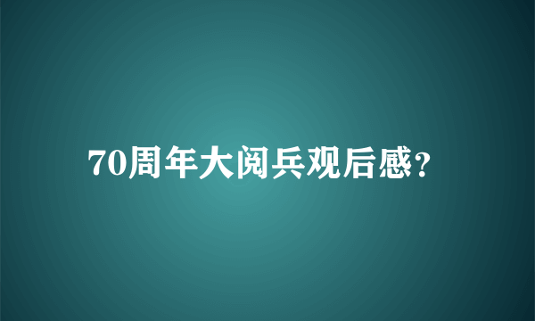 70周年大阅兵观后感？