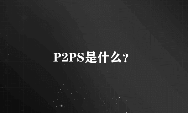 P2PS是什么？