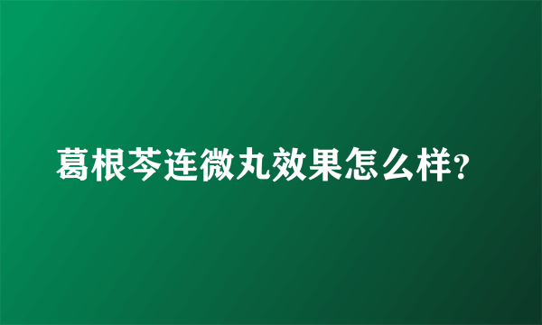 葛根芩连微丸效果怎么样？