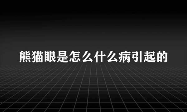 熊猫眼是怎么什么病引起的