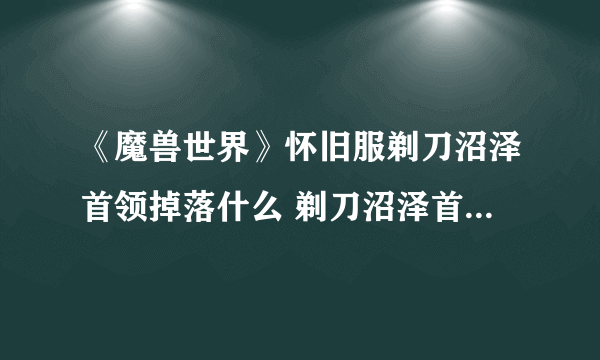 《魔兽世界》怀旧服剃刀沼泽首领掉落什么 剃刀沼泽首领掉落介绍