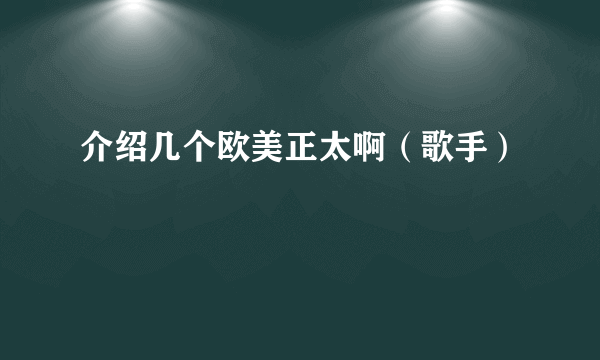 介绍几个欧美正太啊（歌手）