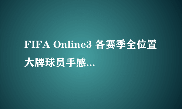 FIFA Online3 各赛季全位置大牌球员手感解析 高比例福袋使用心得