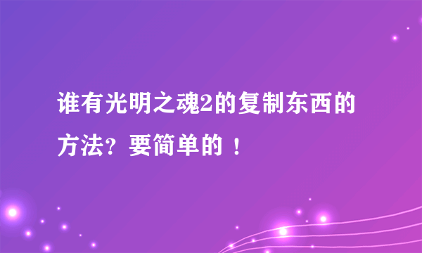 谁有光明之魂2的复制东西的方法？要简单的 ！