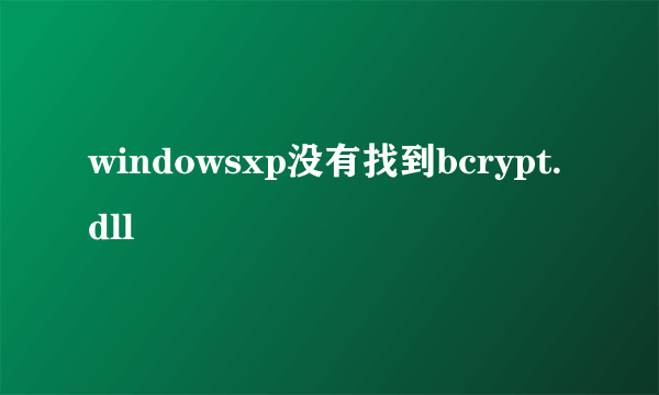 windowsxp没有找到bcrypt.dll