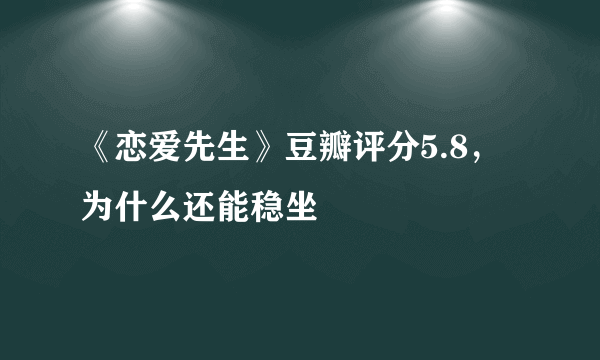 《恋爱先生》豆瓣评分5.8，为什么还能稳坐