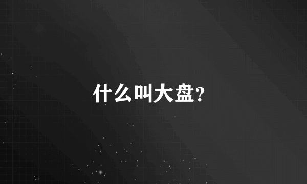 什么叫大盘？