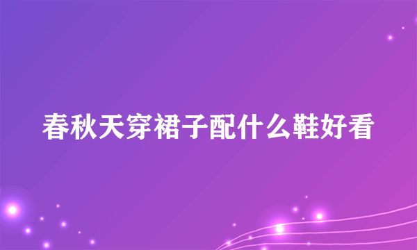 春秋天穿裙子配什么鞋好看