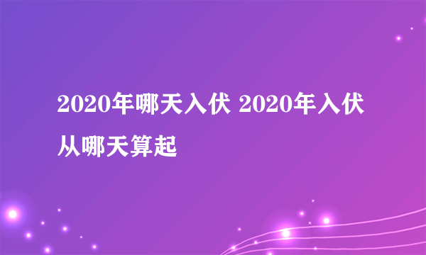 2020年哪天入伏 2020年入伏从哪天算起