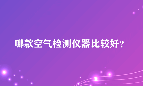 哪款空气检测仪器比较好？