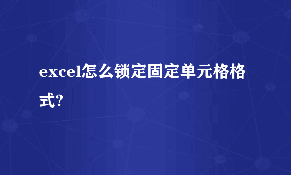 excel怎么锁定固定单元格格式?