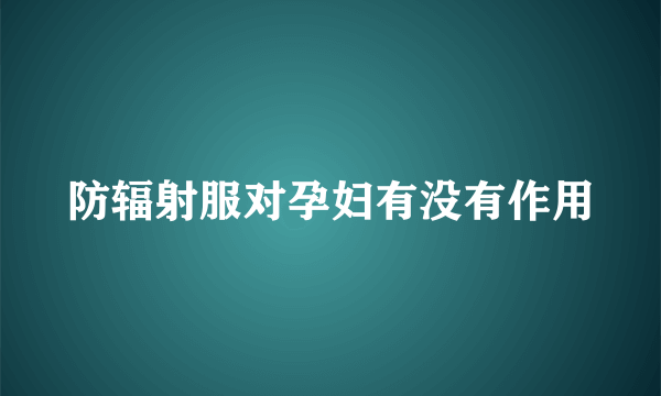 防辐射服对孕妇有没有作用