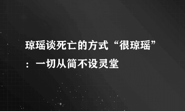 琼瑶谈死亡的方式“很琼瑶”：一切从简不设灵堂