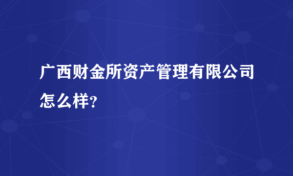 广西财金所资产管理有限公司怎么样？